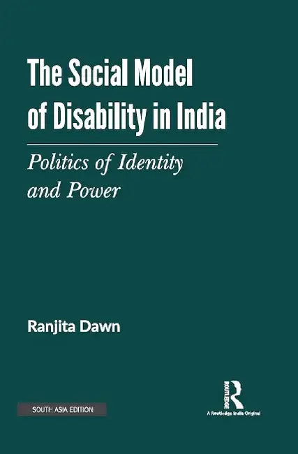 The Social Models Of Disability In India: Politics Of Identity And Power by RANJITA DAWN