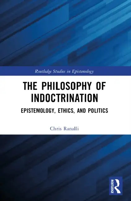 The Philosophy of Indoctrination: Epistemology, Ethics, and Politics by Chris Ranalli