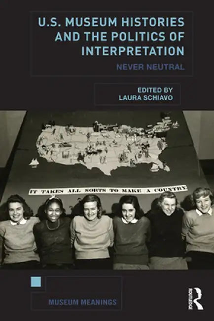U.S. Museum Histories and the Politics of Interpretation: Never Neutral by Laura Schiavo
