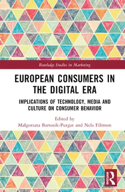 European Consumers in the Digital Era: Implications of Technology, Media and Culture on Consumer Behavior by Malgorza Bartosik-Purgat