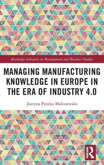 Managing Manufacturing Knowledge in Europe in the Era of Industry 4.0 by Just Patalas-Maliszewska