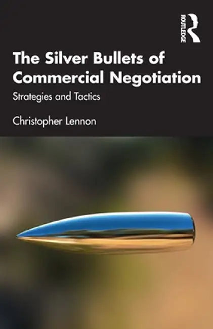 The Silver Bullets of Commercial Negotiation: Strategies and Tactics by Christopher Lennon