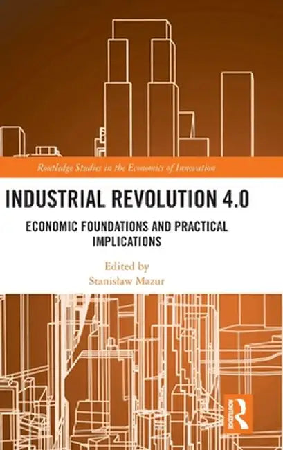 Industrial Revolution 4.0: Economic Foundations and Practical Implications by Stanislaw Mazur