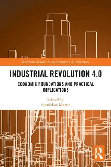 Industrial Revolution 4.0: Economic Foundations and Practical Implications by Stanislaw Mazur