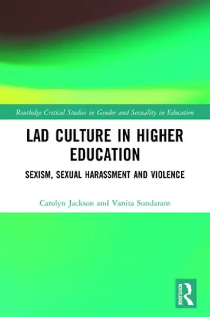 Lad Culture in Higher Education: Sexism, Sexual Harassment and Violence by Carolyn Jackson