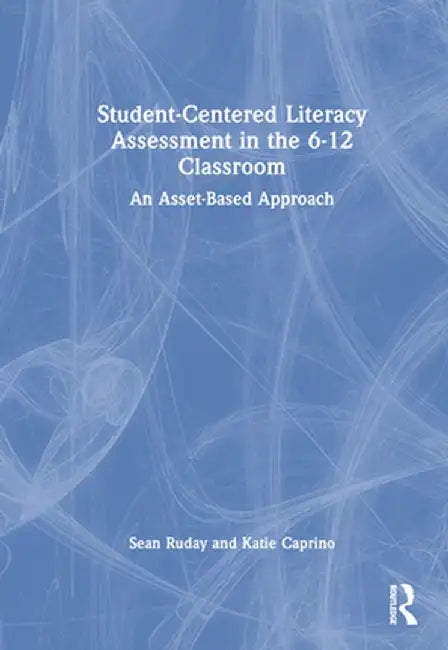 Student-Centered Literacy Assessment in the 6-12 Classroom: An Asset-Based Approach by Sean Ruday
