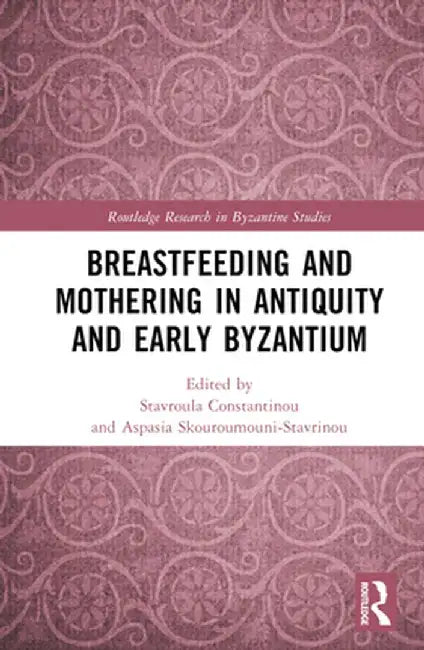 Breastfeeding and Mothering in Antiquity and Early Byzantium by Stavroula Constantinou