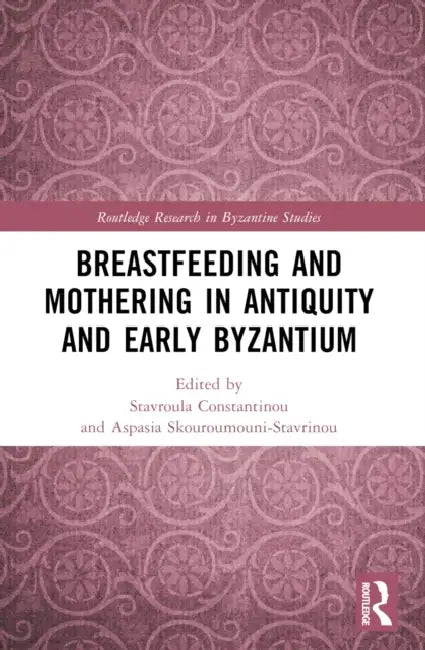 Breastfeeding and Mothering in Antiquity and Early Byzantium by Stavroula Constantinou