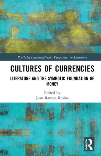 Cultures of Currencies: Literature and the Symbolic Foundation of Money by Joan Ramon Resina