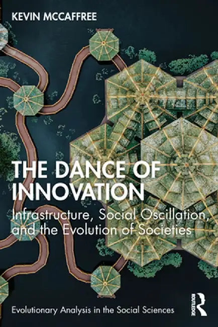 The Dance of Innovation: Infrastructure, Social Oscillation, and the Evolution of Societies by Kevin McCaffree