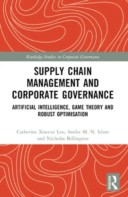 Supply Chain Management and Corporate Governance: Artificial Intelligence, Game Theory and Robust Optimisation by Catherine Xiaocui Lou