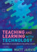 Teaching and Learning with Technology: How to Make E-Learning Work for You and Your Learners by Matt Jarvis