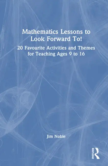 Mathematics Lessons to Look Forward To!: 20 Favourite Activities and Themes for Teaching Ages 9 to 16 by Jim Noble