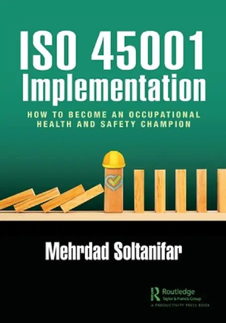 ISO 45001 Implementation: How to Become an Occupational Health and Safety Champion by Mehrdad Soltanifar