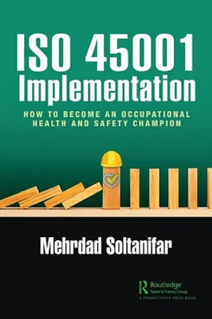 ISO 45001 Implementation: How to Become an Occupational Health and Safety Champion by Mehrdad Soltanifar