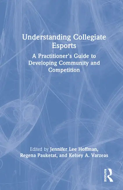 Understanding Collegiate Esports: A Practitioner's Guide to Developing Community and Competition by Jennifer Lee Hoffman