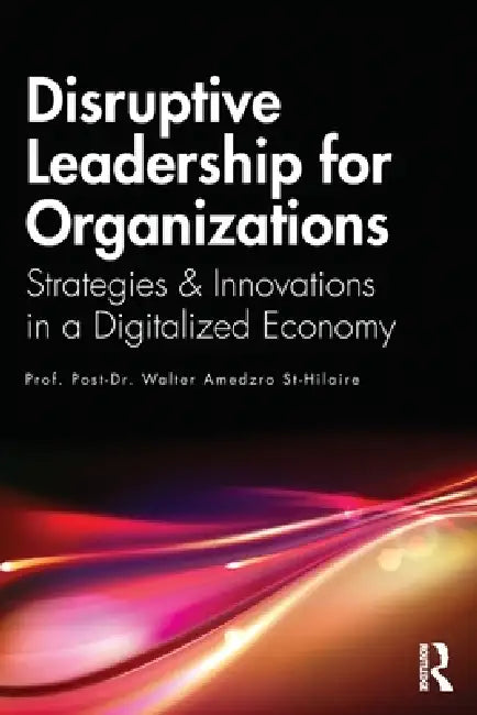 Disruptive Leadership for Organizations: Strategies & Innovations in a Digitalized Economy by Walter Amedzro St-Hilaire