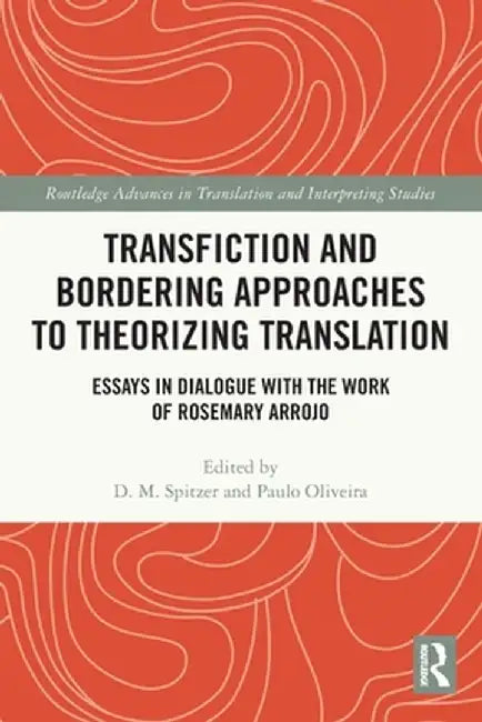 Transfiction and Bordering Approaches to Theorizing Translation: Essays in Dialogue with the Work of Rosemary Arrojo by D. M. Spitzer