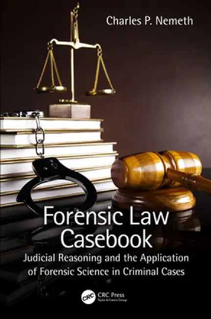 Forensic Law Casebook: Judicial Reasoning and the Application of Forensic Science in Criminal Cases by Charles P. Nemeth