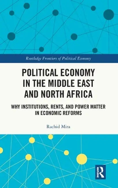 Political Economy in the Middle East and North Africa: Why Institutions, Rents, and Power Matter in Economic Reforms by Rachid Mira