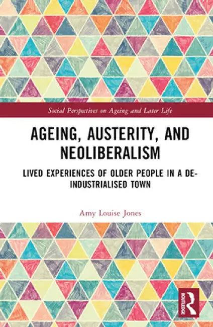 Ageing, Austerity, and Neoliberalism: Lived Experiences of Older People in a De-Industrialised Town by Amy Jones