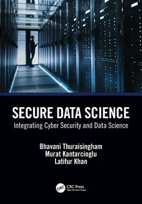 Secure Data Science: Integrating Cyber Security and Data Science by Bhavani Thuraisingham