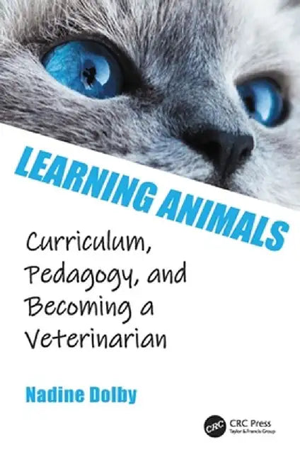 Learning Animals: Curriculum Pedagogy and Becoming a Veterinarian by Nadine Dolby