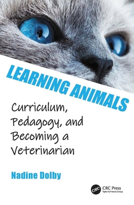 Learning Animals: Curriculum Pedagogy and Becoming a Veterinarian by Nadine Dolby