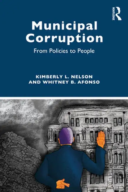 Municipal Corruption: From Policies to People by Kimberly L. Nelson