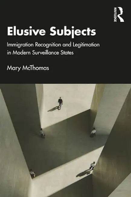 Elusive Subjects: Immigrant Recognition and Legitimation in Modern Surveillance States by McThomas Mary