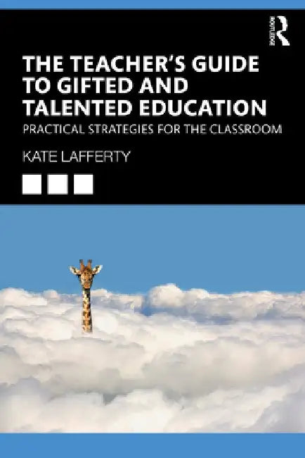 The Teacher's Guide to Gifted and Talented Education: Practical Strategies for the Classroom by Kate Lafferty