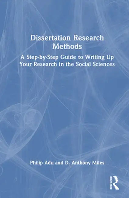 Dissertation Research Methods: A Step-By-Step Guide to Writing Up Your Research in the Social Sciences by Philip Adu