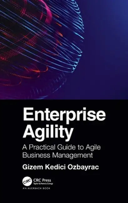 Enterprise Agility: A Practical Guide to Agile Business Management by Gizem Ozbayrac