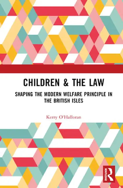 Children & the Law: Shaping the Modern Welfare Principle in the British Isles by O'Halloran, Kerry