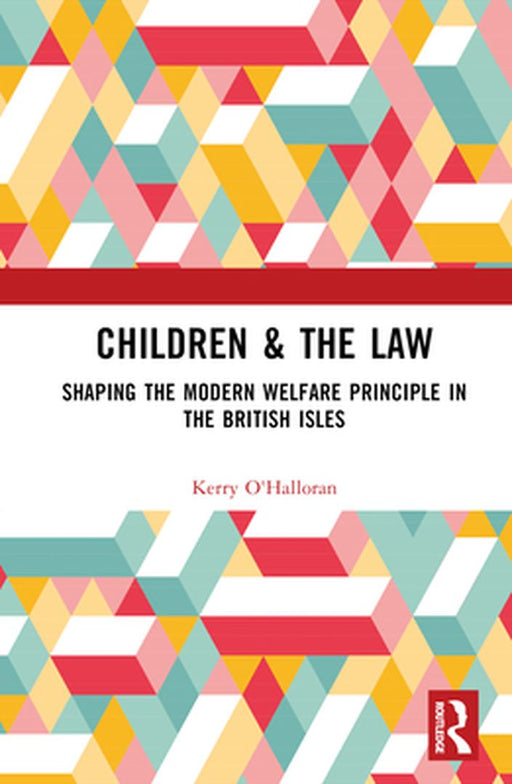 Children & the Law: Shaping the Modern Welfare Principle in the British Isles by O'Halloran, Kerry