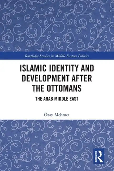 Islamic Identity and Development After the Ottomans: The Arab Middle East by Özay Mehmet