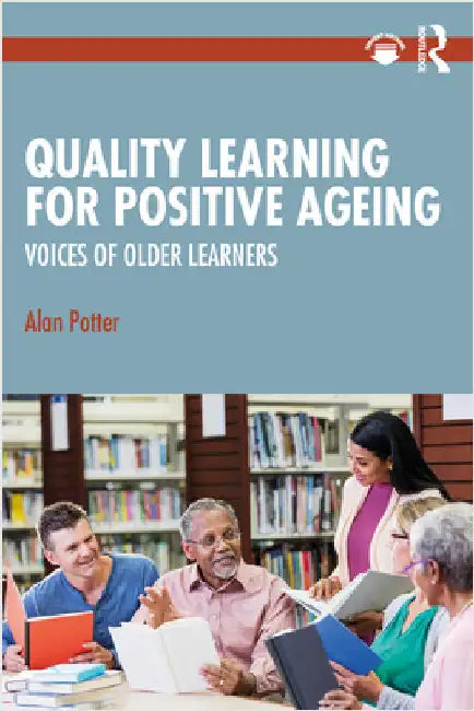 Quality Learning for Positive Ageing: Voices of Older Learners by Alan Potter