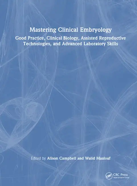 Mastering Clinical Embryology: Good Practice, Clinical Biology, Assisted Reproductive Technologies, and Advanced Laboratory Skills by Alison Campbell