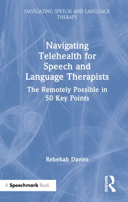 Navigating Telehealth for Speech and Language Therapists: The Remotely Possible in 50 Key Points by Rebekah Davies
