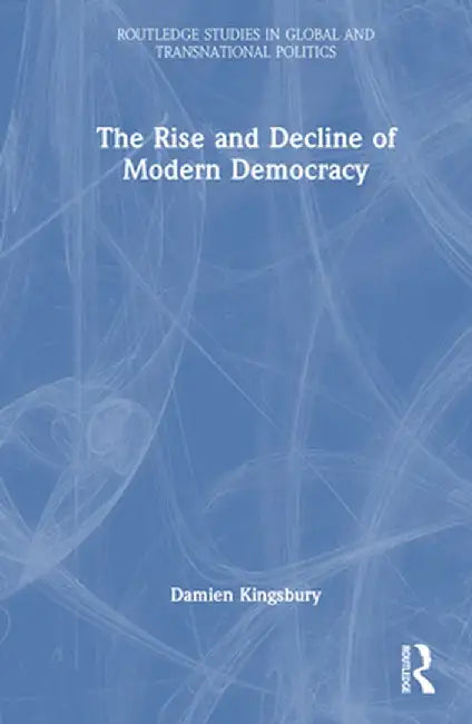 The Rise and Decline of Modern Democracy by Damien Kingsbury