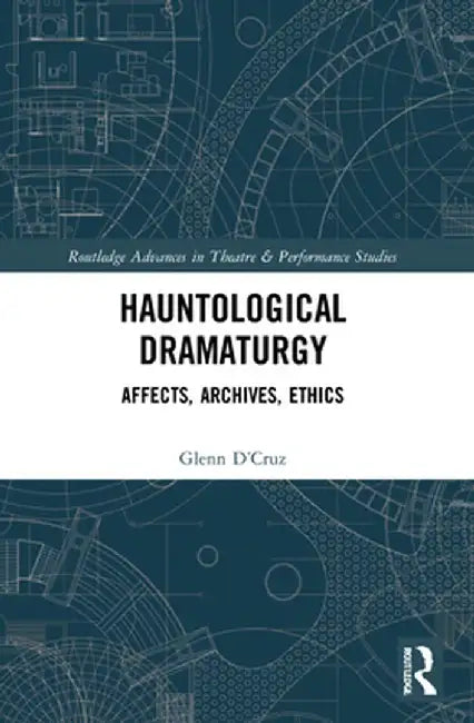 Hauntological Dramaturgy: Affects, Archives, Ethics by Glenn D’Cruz