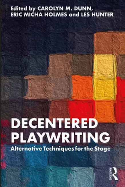 Decentered Playwriting: Alternative Techniques for the Stage by Carolyn M. Dunn