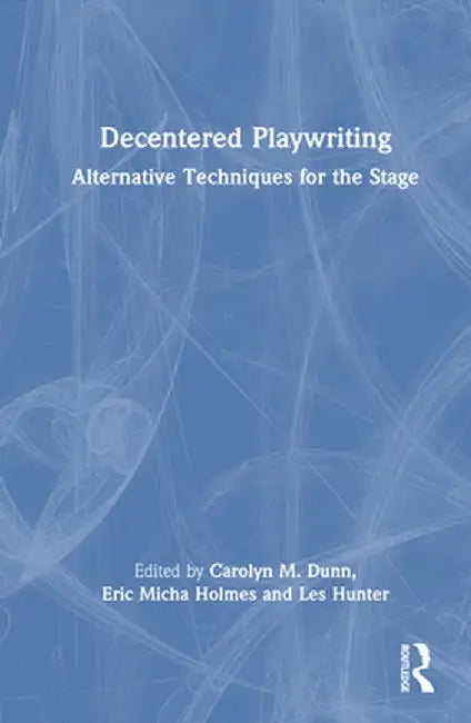 Decentered Playwriting: Alternative Techniques for the Stage by Carolyn M. Dunn