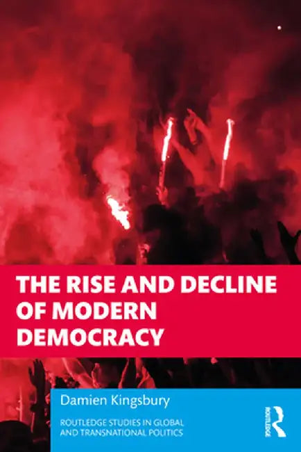 The Rise and Decline of Modern Democracy by Kingsbury, Damien
