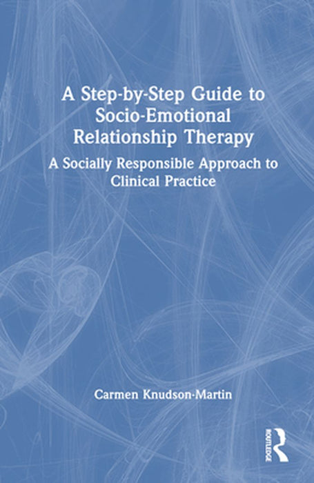 A Step-By-Step Guide to Socio-Emotional Relationship Therapy: A Socially Responsible Approach to Clinical Practice by Carmen Knudson-Martin