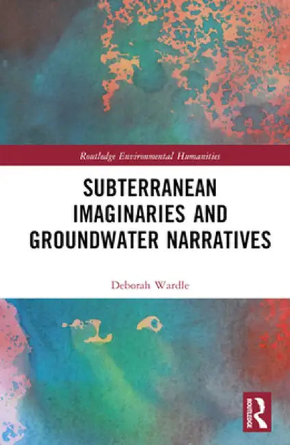 Subterranean Imaginaries and Groundwater Narratives by Deborah Wardle