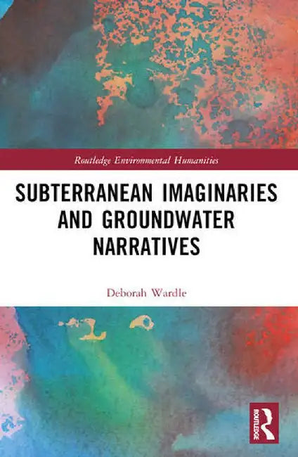 Subterranean Imaginaries and Groundwater Narratives by Deborah Wardle