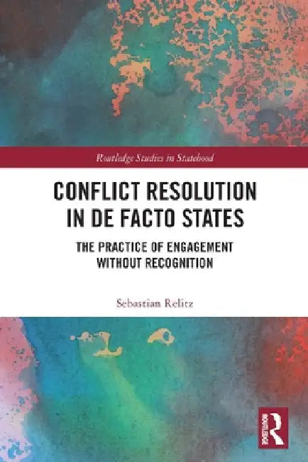 Conflict Resolution in De Facto States: The Practice of Engagement without Recognition by Sebastian Relitz