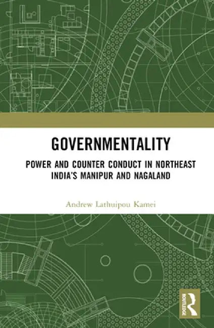 Governmentality: Power and Counter Conduct in Northeast India's Manipur and Nagaland by Andrew Lathuipou Kamei