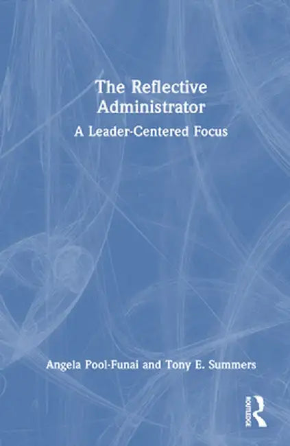 The Reflective Administrator: A Leader-Centered Focus by Angela Pool-Funai